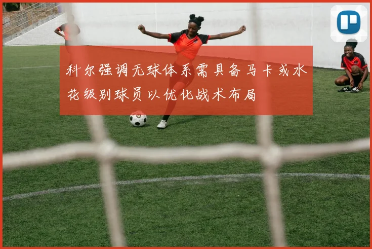 科尔强调无球体系需具备马卡或水花级别球员以优化战术布局