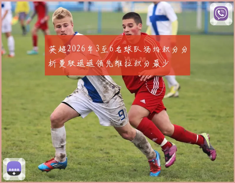 英超2026年3至6名球队场均积分分析曼联遥遥领先维拉积分最少