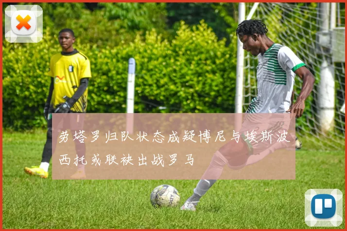 劳塔罗归队状态成疑博尼与埃斯波西托或联袂出战罗马