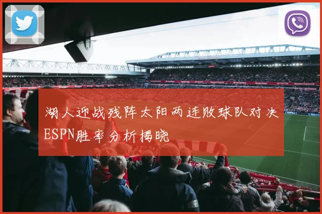 湖人迎战残阵太阳两连败球队对决ESPN胜率分析揭晓