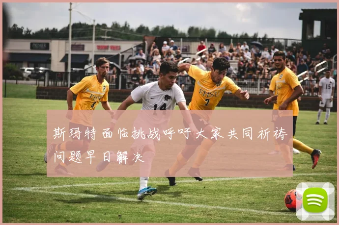 斯玛特面临挑战呼吁大家共同祈祷问题早日解决