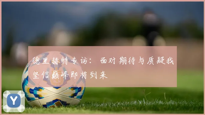 德里赫特专访：面对期待与质疑我坚信巅峰即将到来