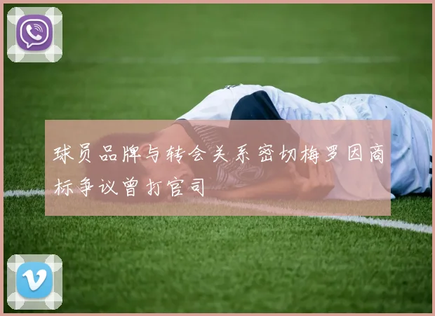 球员品牌与转会关系密切梅罗因商标争议曾打官司