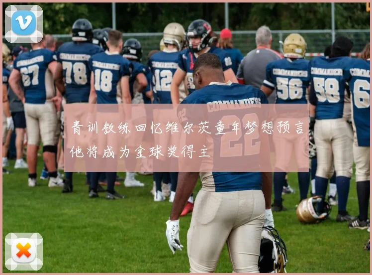 青训教练回忆维尔茨童年梦想预言他将成为金球奖得主