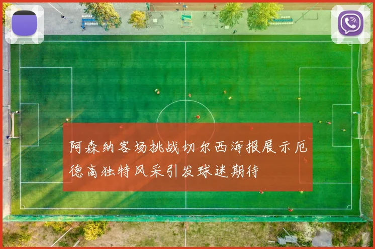 阿森纳客场挑战切尔西海报展示厄德高独特风采引发球迷期待