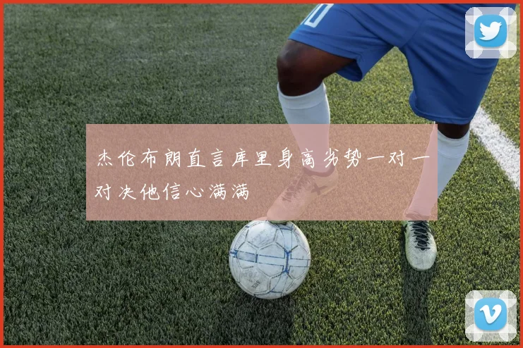 杰伦布朗直言库里身高劣势一对一对决他信心满满