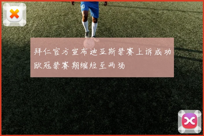 拜仁官方宣布迪亚斯禁赛上诉成功欧冠禁赛期缩短至两场