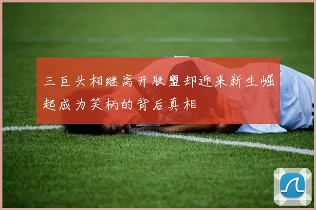 三巨头相继离开联盟却迎来新生崛起成为笑柄的背后真相
