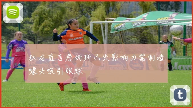 狄龙直言詹姆斯已失影响力需制造噱头吸引眼球