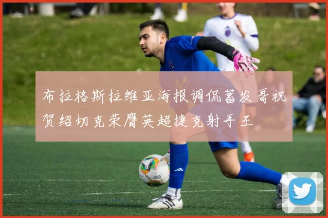布拉格斯拉维亚海报调侃蓄发哥祝贺绍切克荣膺英超捷克射手王