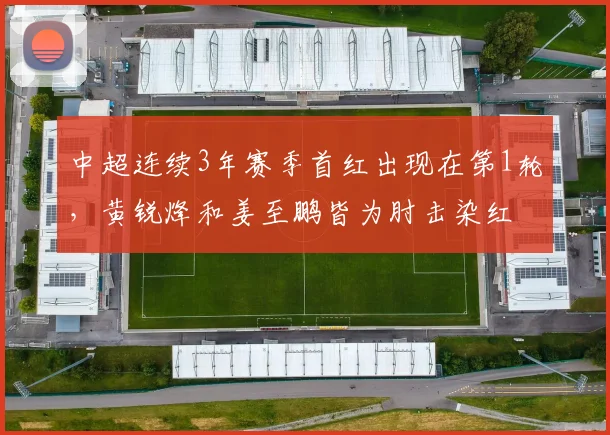 中超连续3年赛季首红出现在第1轮，黄锐烽和姜至鹏皆为肘击染红