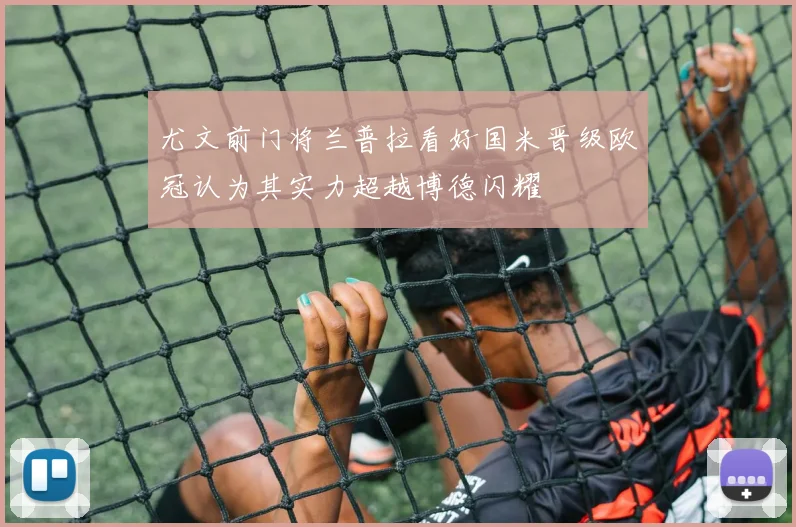 尤文前门将兰普拉看好国米晋级欧冠认为其实力超越博德闪耀