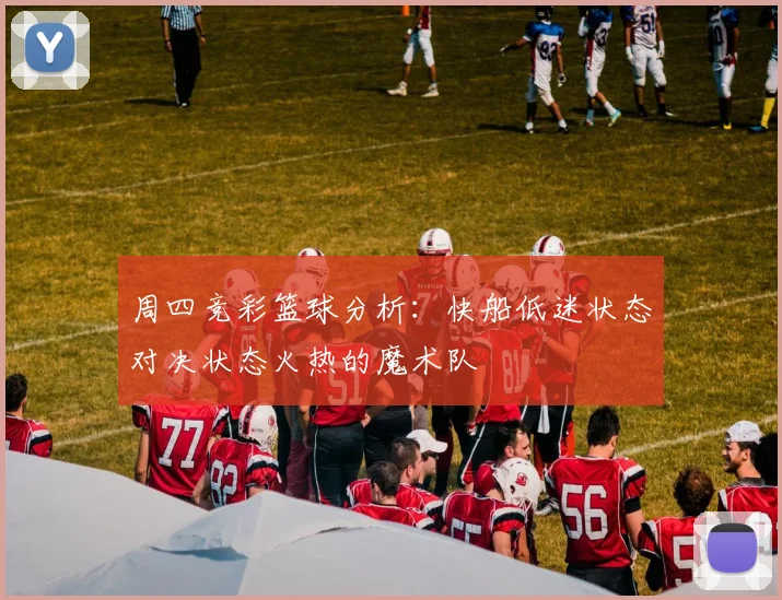 周四竞彩篮球分析：快船低迷状态对决状态火热的魔术队