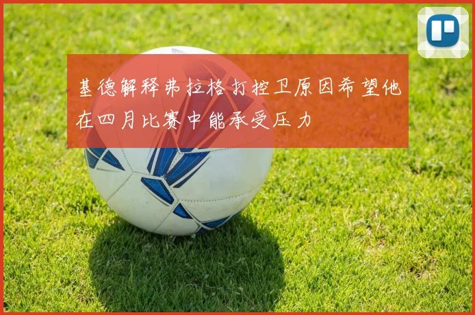 基德解释弗拉格打控卫原因希望他在四月比赛中能承受压力