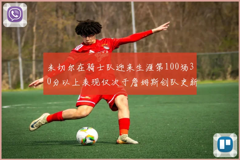 米切尔在骑士队迎来生涯第100场30分以上表现仅次于詹姆斯创队史新纪录