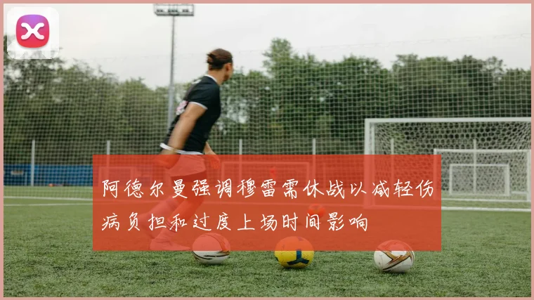 阿德尔曼强调穆雷需休战以减轻伤病负担和过度上场时间影响