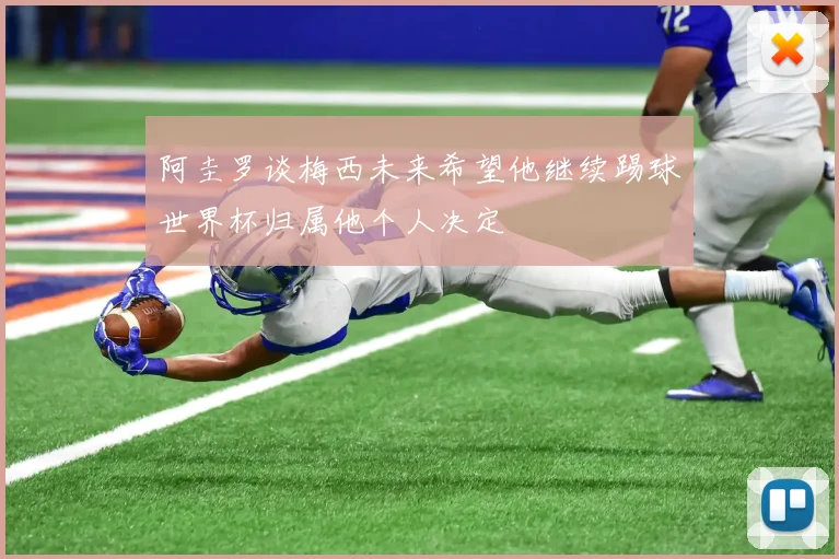 阿圭罗谈梅西未来希望他继续踢球世界杯归属他个人决定
