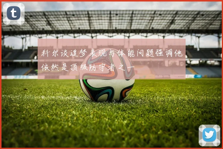 科尔谈追梦表现与体能问题强调他依然是顶级防守者之一